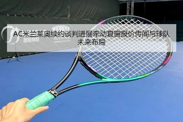 AC米兰莱奥续约谈判进展牵动夏窗报价传闻与球队未来布局